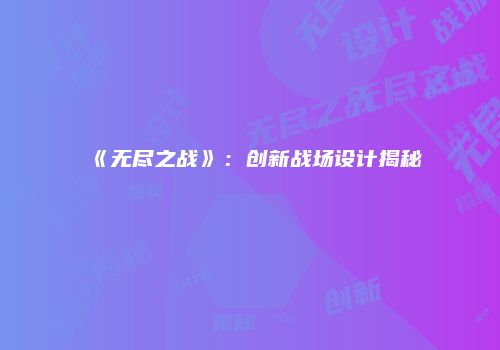 《无尽之战》：创新战场设计揭秘