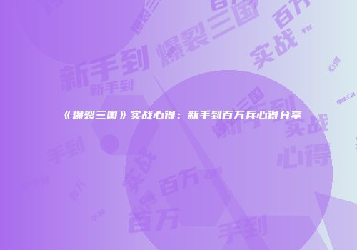 《爆裂三国》实战心得：新手到百万兵心得分享