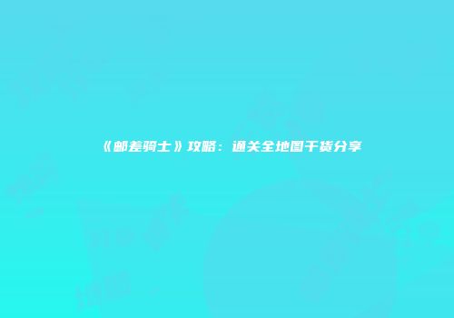 《邮差骑士》攻略：通关全地图干货分享