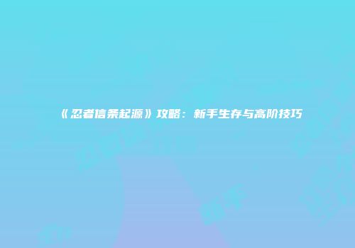 《忍者信条起源》攻略：新手生存与高阶技巧