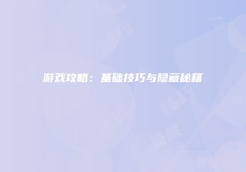 游戏攻略：基础技巧与隐藏秘籍