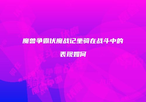 魔兽争霸伏魔战记坐骑在战斗中的表现如何