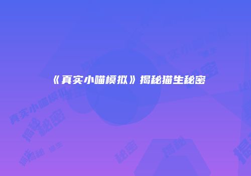 《真实小喵模拟》揭秘猫生秘密