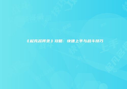 《起凡名将录》攻略：快速上手与战斗技巧