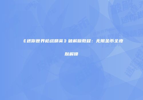 《迷你世界枪战精英》破解版教程：无限金币全皮肤解锁