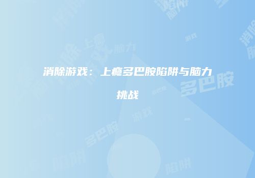 消除游戏：上瘾多巴胺陷阱与脑力挑战
