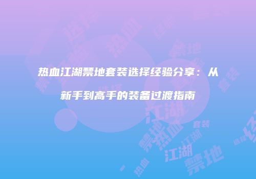 热血江湖禁地套装选择经验分享：从新手到高手的装备过渡指南