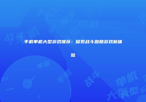 手机单机大型游戏推荐：探索战斗跑酷游戏新体验