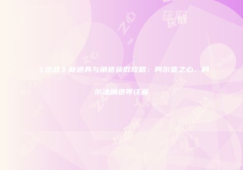 《逆战》新道具与角色获取攻略：阿尔亚之心、阿尔法角色等详解