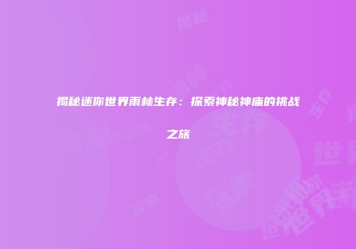 揭秘迷你世界雨林生存：探索神秘神庙的挑战之旅