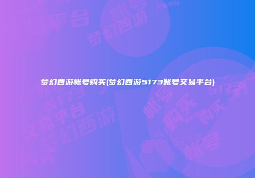 梦幻西游帐号购买(梦幻西游5173账号交易平台)