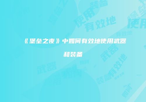《堡垒之夜》中如何有效地使用武器和装备