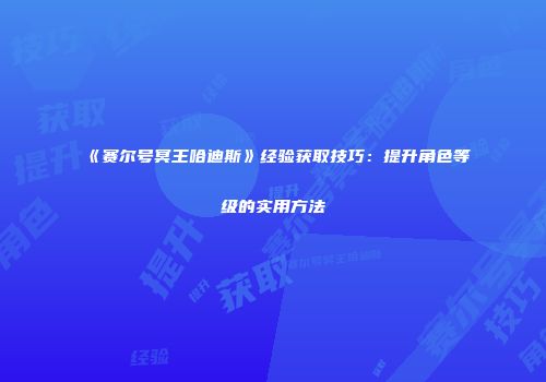 《赛尔号冥王哈迪斯》经验获取技巧：提升角色等级的实用方法