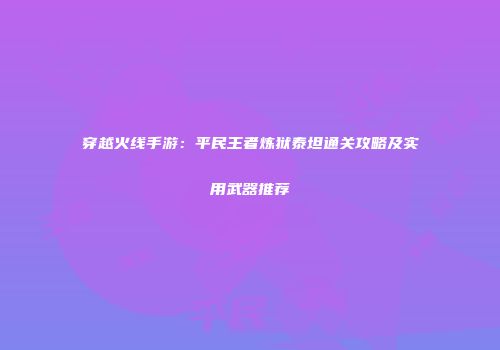 穿越火线手游：平民王者炼狱泰坦通关攻略及实用武器推荐