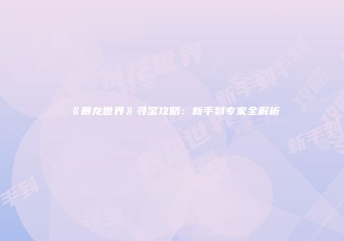 《暴龙世界》寻宝攻略：新手到专家全解析