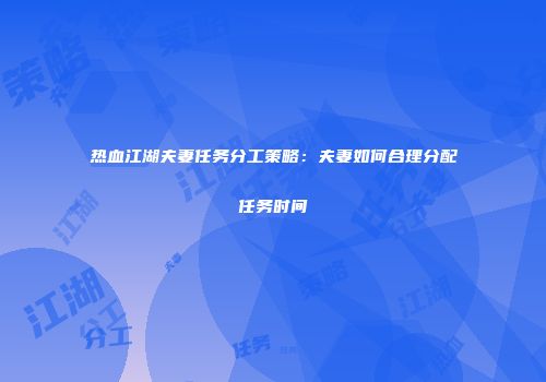 热血江湖夫妻任务分工策略：夫妻如何合理分配任务时间
