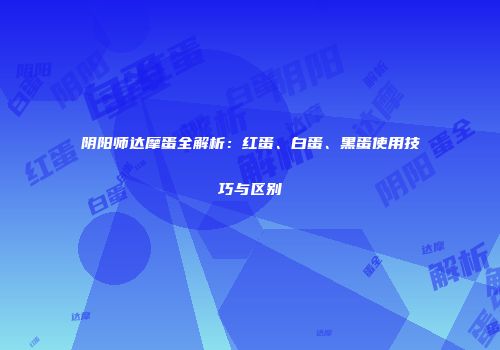 阴阳师达摩蛋全解析：红蛋、白蛋、黑蛋使用技巧与区别
