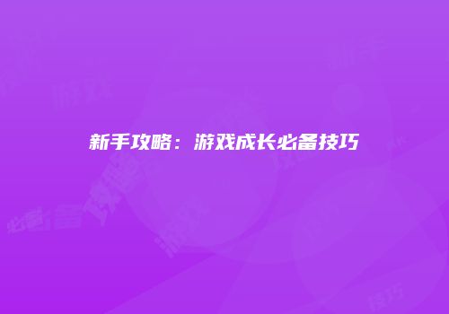 新手攻略：游戏成长必备技巧