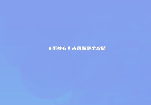 《纸嫁衣》古风解谜全攻略