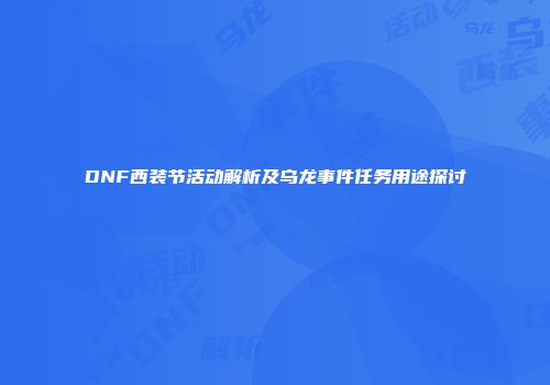DNF西装节活动解析及乌龙事件任务用途探讨
