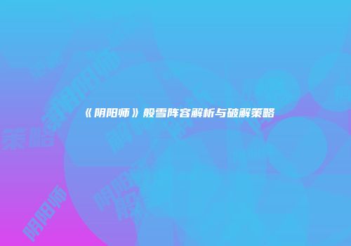 《阴阳师》般雪阵容解析与破解策略
