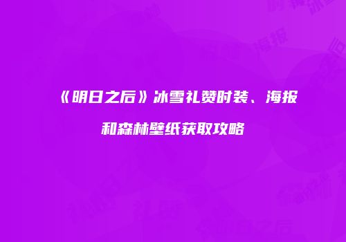 《明日之后》冰雪礼赞时装、海报和森林壁纸获取攻略