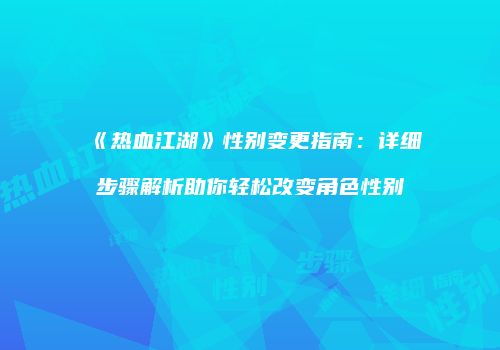 《热血江湖》性别变更指南：详细步骤解析助你轻松改变角色性别