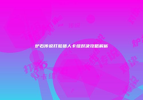 炉石传说打脸猎人卡组对决攻略解析