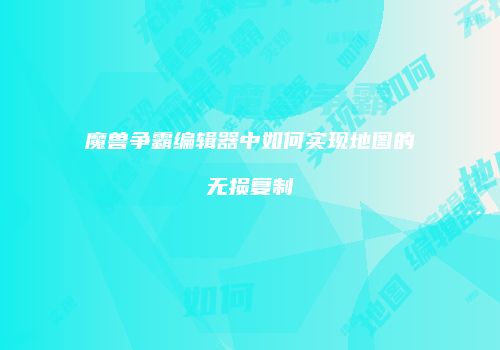 魔兽争霸编辑器中如何实现地图的无损复制