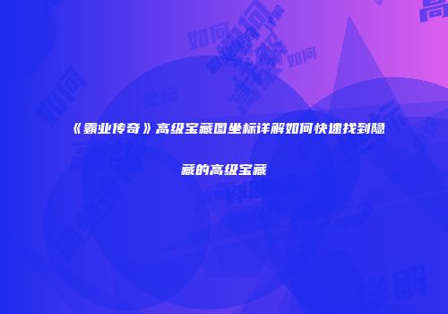 《霸业传奇》高级宝藏图坐标详解如何快速找到隐藏的高级宝藏
