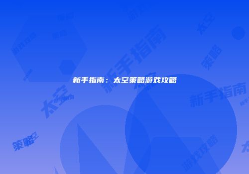新手指南：太空策略游戏攻略