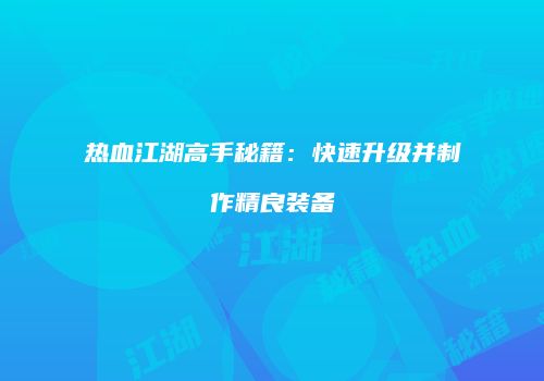 热血江湖高手秘籍：快速升级并制作精良装备