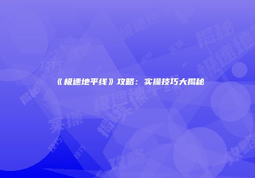 《极速地平线》攻略：实操技巧大揭秘