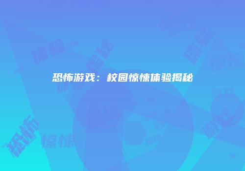 恐怖游戏：校园惊悚体验揭秘