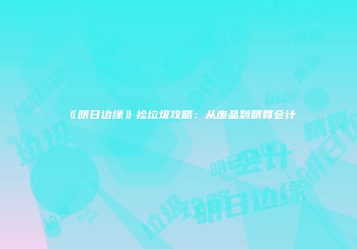 《明日边缘》捡垃圾攻略：从废品到精算会计