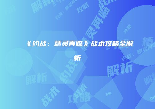 《约战：精灵再临》战术攻略全解析