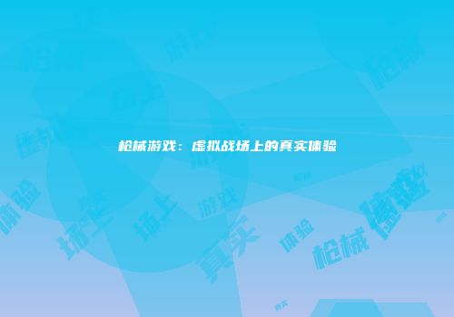 枪械游戏：虚拟战场上的真实体验