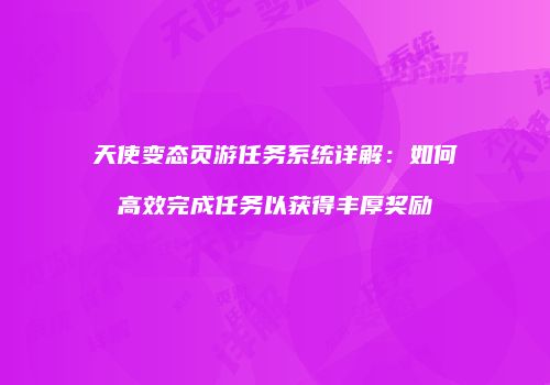 天使变态页游任务系统详解：如何高效完成任务以获得丰厚奖励