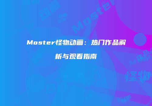 Moster怪物动画：热门作品解析与观看指南