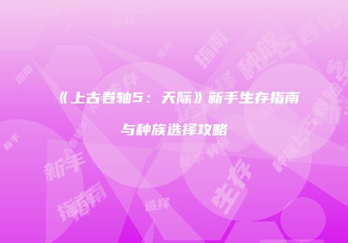 《上古卷轴5：天际》新手生存指南与种族选择攻略