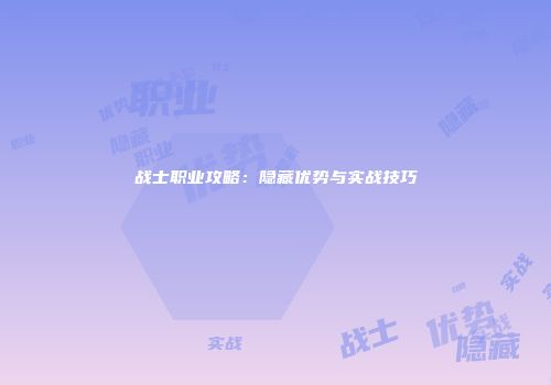 战士职业攻略：隐藏优势与实战技巧
