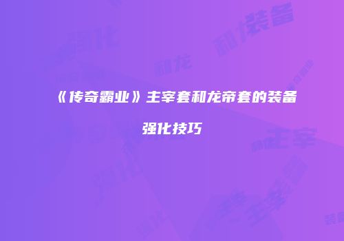 《传奇霸业》主宰套和龙帝套的装备强化技巧