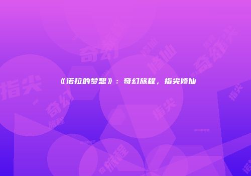 《诺拉的梦想》：奇幻旅程，指尖修仙