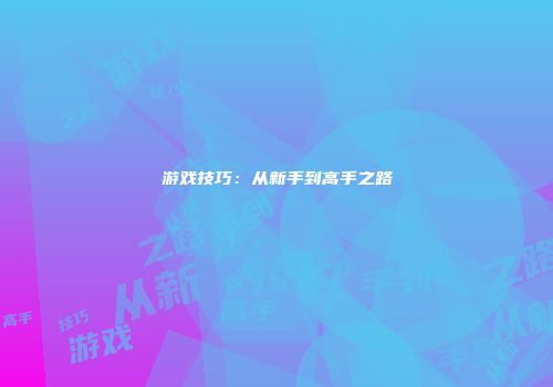 游戏技巧：从新手到高手之路