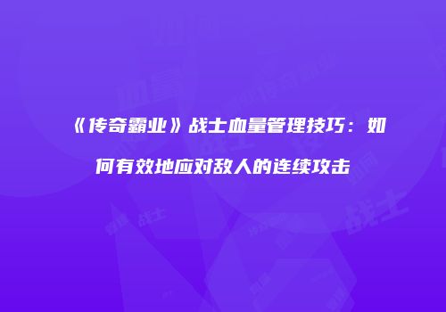 《传奇霸业》战士血量管理技巧：如何有效地应对敌人的连续攻击