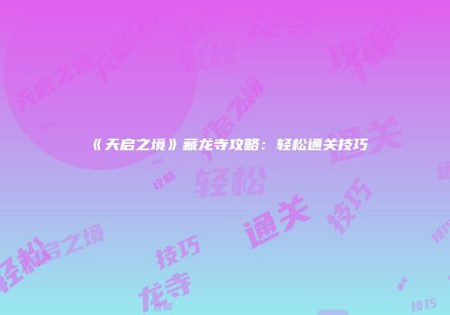 《天启之境》藏龙寺攻略：轻松通关技巧
