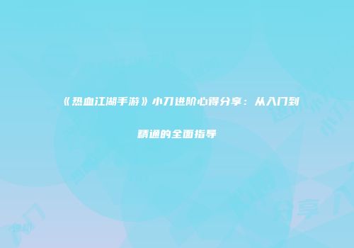 《热血江湖手游》小刀进阶心得分享：从入门到精通的全面指导