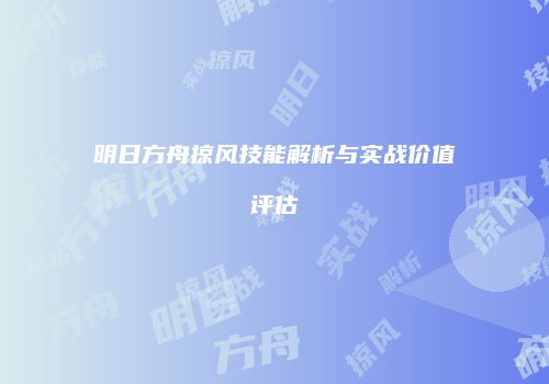 明日方舟掠风技能解析与实战价值评估