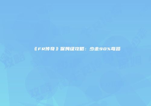 《FR传奇》保姆级攻略：少走90%弯路