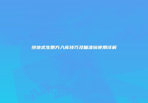 绝地求生侧方入库技巧及瞄准镜使用详解